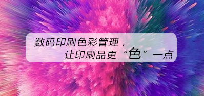 数码印刷色彩治理，让印刷品更“色”一点