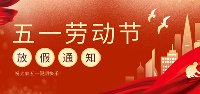 【放假通知】Z6尊龙凯时五一劳动节放假通知